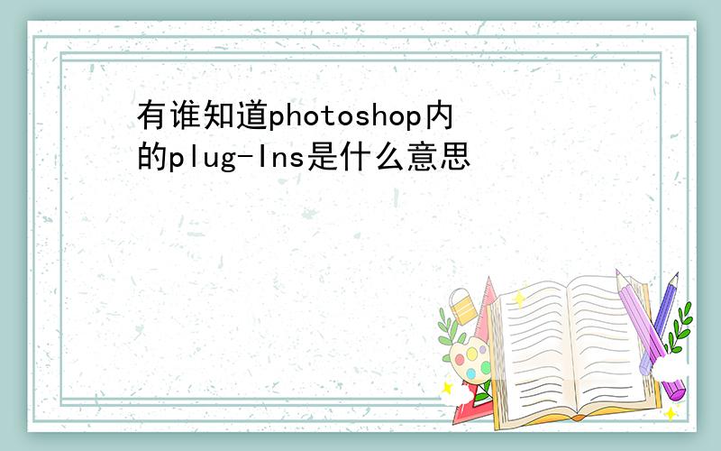 有谁知道photoshop内的plug-Ins是什么意思