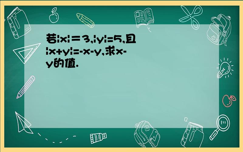 若|x|＝3,|y|=5,且|x+y|=-x-y,求x-y的值.