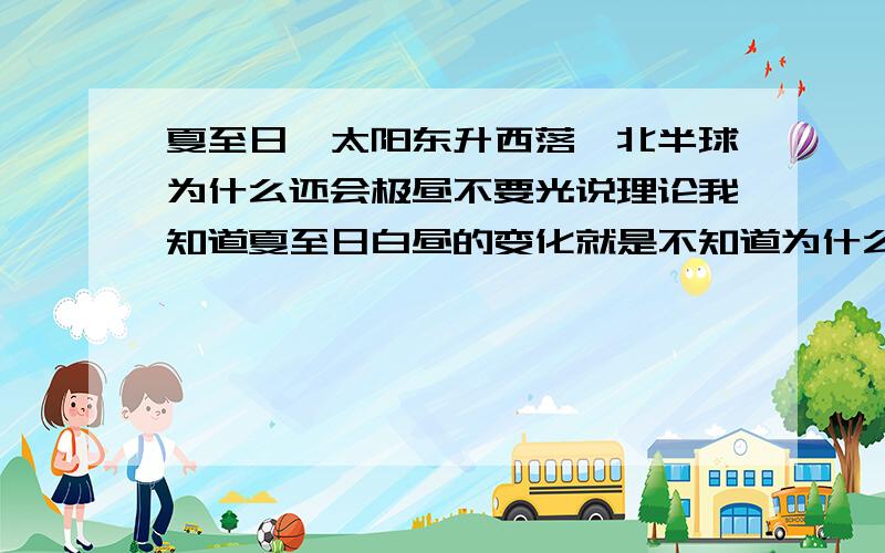 夏至日,太阳东升西落,北半球为什么还会极昼不要光说理论我知道夏至日白昼的变化就是不知道为什么会这样 太阳是怎么运动的？是往北极上空上升再下降,还是怎么样的呢？