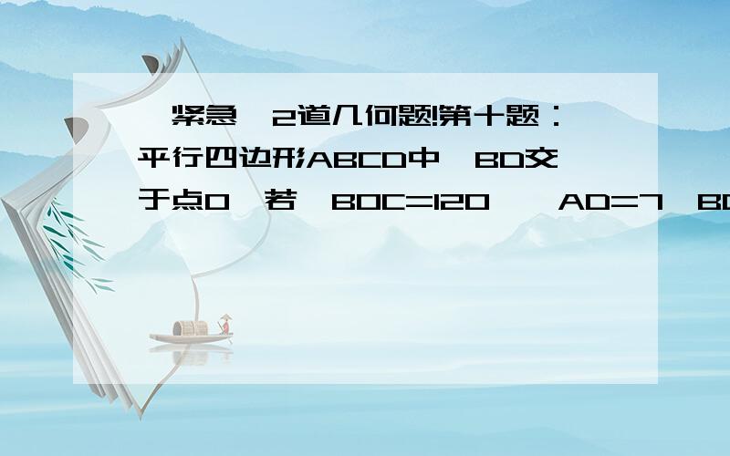 【紧急】2道几何题!第十题：平行四边形ABCD中、BD交于点0,若∠BOC=120°,AD=7,BD=10,求四边形ABCD的面积.第十一题：已知,如图△ABC中.∠ABC=90°.BD⊥AC于D.AE平分∠BAC,EF平行于DC.交BC于F.求证 BE=FC 图片