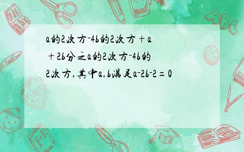 a的2次方-4b的2次方+a+2b分之a的2次方-4b的2次方,其中a,b满足a-2b-2=0