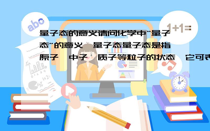 量子态的意义请问化学中“量子态”的意义,量子态量子态是指原子、中子、质子等粒子的状态,它可表征粒子的能量、旋转、运动 、磁场以及其他的物理特性.1993年,美国物理学家贝尼特等人