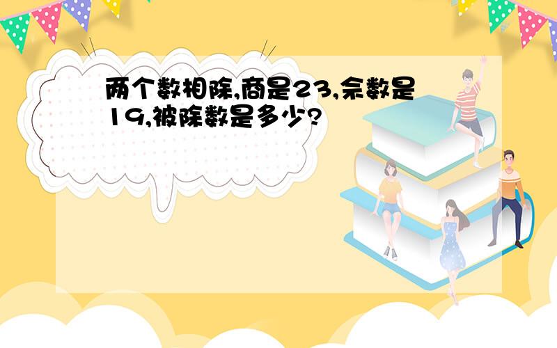 两个数相除,商是23,佘数是19,被除数是多少?