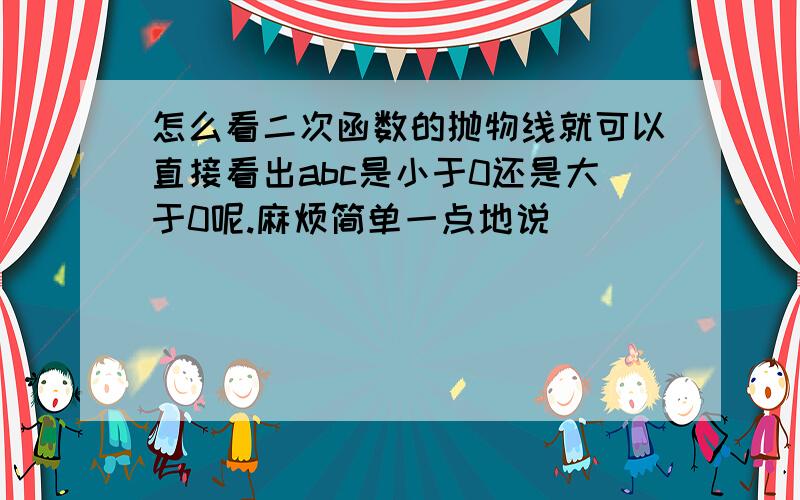 怎么看二次函数的抛物线就可以直接看出abc是小于0还是大于0呢.麻烦简单一点地说