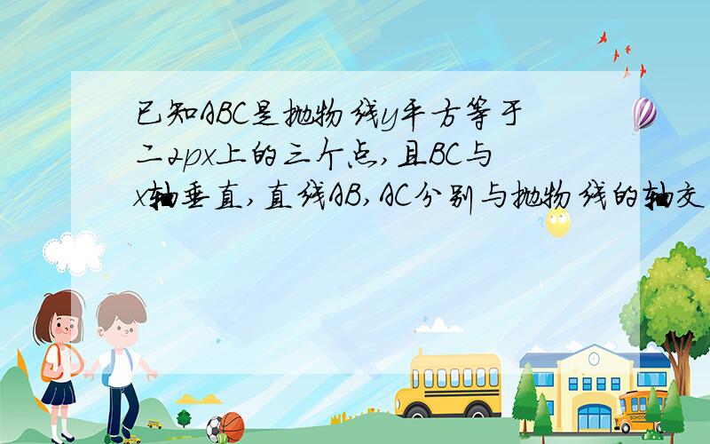 已知ABC是抛物线y平方等于二2px上的三个点,且BC与x轴垂直,直线AB,AC分别与抛物线的轴交于D,E两点.求证：抛物线的顶点平分线段DE