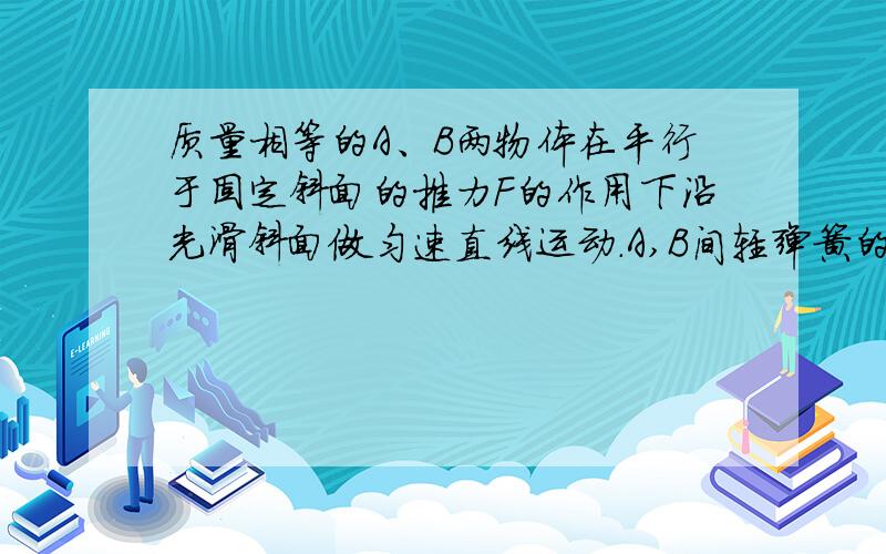 质量相等的A、B两物体在平行于固定斜面的推力F的作用下沿光滑斜面做匀速直线运动.A,B间轻弹簧的劲度系数为k,斜面倾斜角为30,则匀速运动使弹簧的压缩量为多少?我不明白答案是怎么回事答