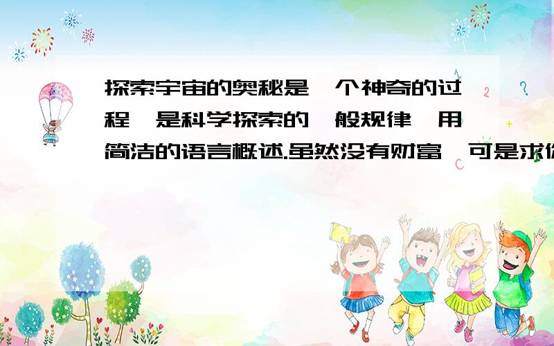 探索宇宙的奥秘是一个神奇的过程,是科学探索的一般规律,用简洁的语言概述.虽然没有财富,可是求你们了