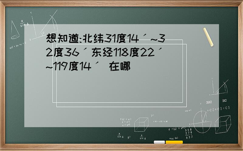 想知道:北纬31度14ˊ~32度36ˊ东经118度22ˊ~119度14ˊ 在哪