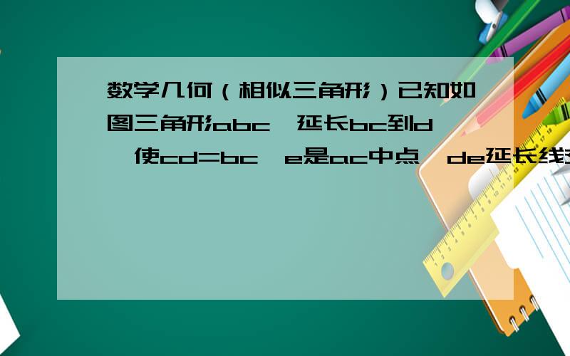 数学几何（相似三角形）已知如图三角形abc,延长bc到d,使cd=bc,e是ac中点,de延长线交ab于f,fg平行ac交bc于f,fg平行ac交bc于g,求bg/gc的值