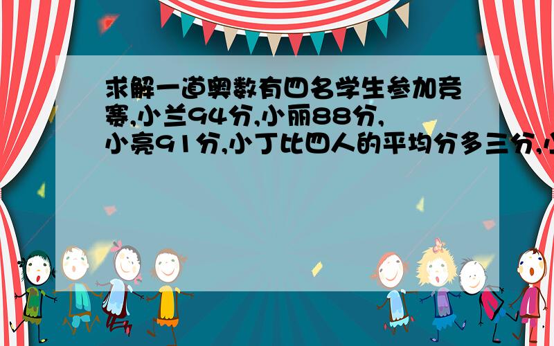 求解一道奥数有四名学生参加竞赛,小兰94分,小丽88分,小亮91分,小丁比四人的平均分多三分,小丁几分?