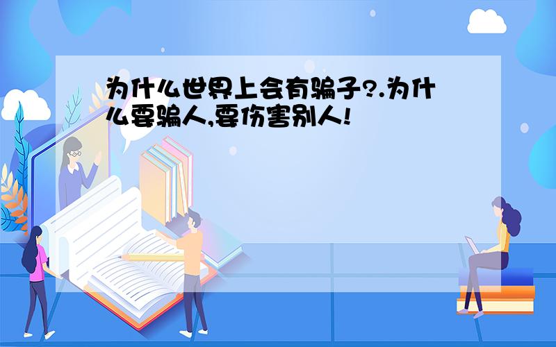 为什么世界上会有骗子?.为什么要骗人,要伤害别人!