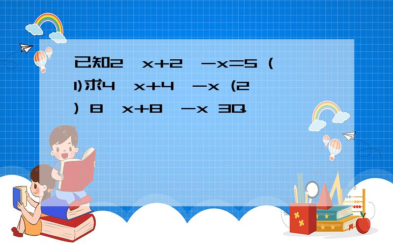 已知2^x+2^-x=5 (1)求4^x+4^-x (2) 8^x+8^-x 3Q