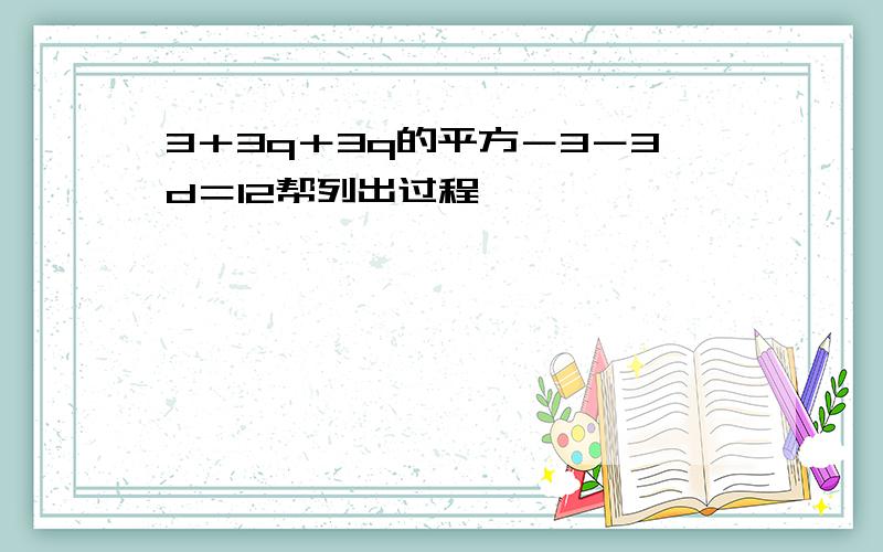 3＋3q＋3q的平方－3－3d＝12帮列出过程