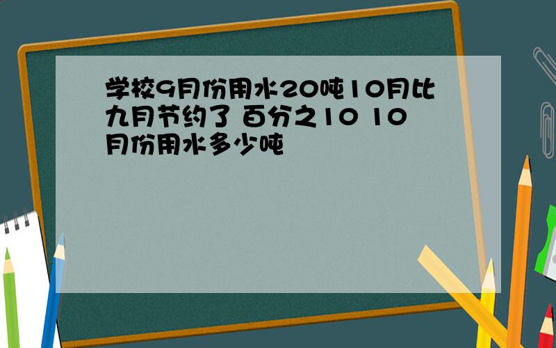 学校9月份用水20吨10月比九月节约了 百分之10 10月份用水多少吨