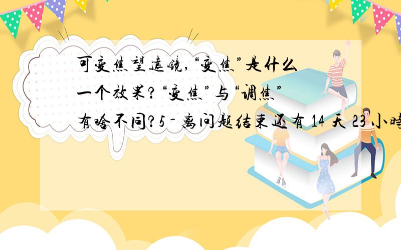 可变焦望远镜,“变焦”是什么一个效果?“变焦”与“调焦”有啥不同?5 - 离问题结束还有 14 天 23 小时在市场上看到几款望远镜,其中一些是普通望远镜,但镜体上有“调焦旋钮”,可以调焦.大