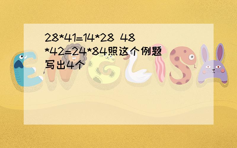 28*41=14*28 48*42=24*84照这个例题写出4个