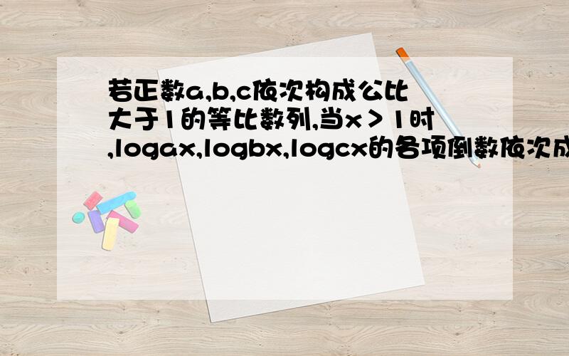 若正数a,b,c依次构成公比大于1的等比数列,当x＞1时,logax,logbx,logcx的各项倒数依次成______-