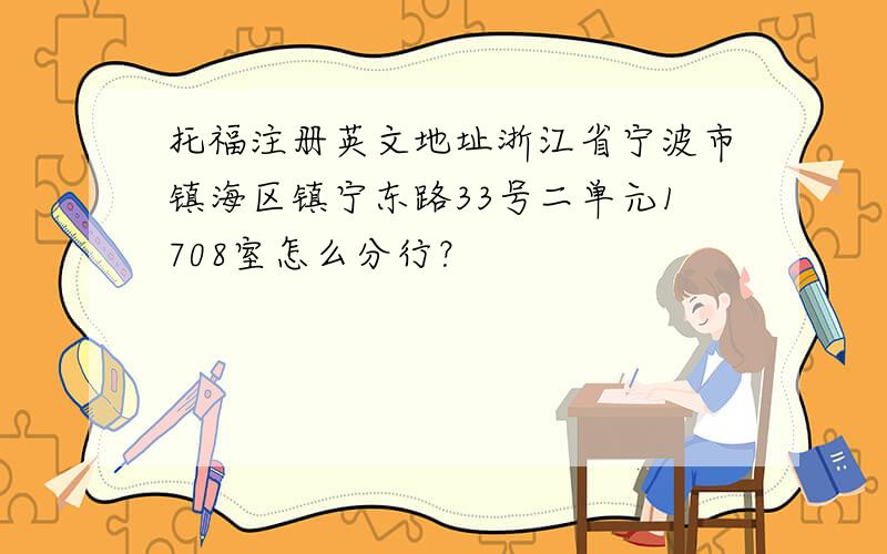 托福注册英文地址浙江省宁波市镇海区镇宁东路33号二单元1708室怎么分行？