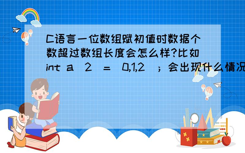 C语言一位数组赋初值时数据个数超过数组长度会怎么样?比如int a[2]=(0,1,2)；会出现什么情况?