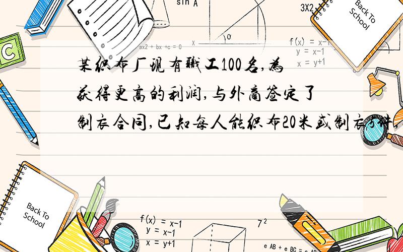 某织布厂现有职工100名,为获得更高的利润,与外商签定了制衣合同,已知每人能织布20米或制衣5件,每件衣服用