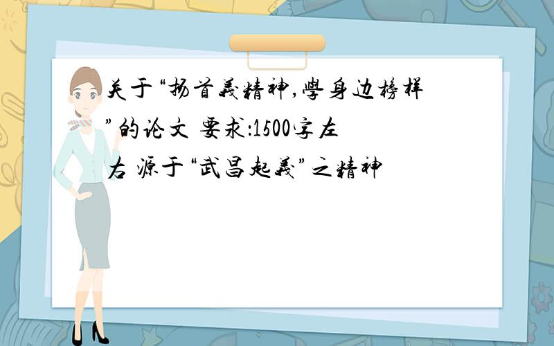 关于“扬首义精神,学身边榜样”的论文 要求：1500字左右 源于“武昌起义”之精神