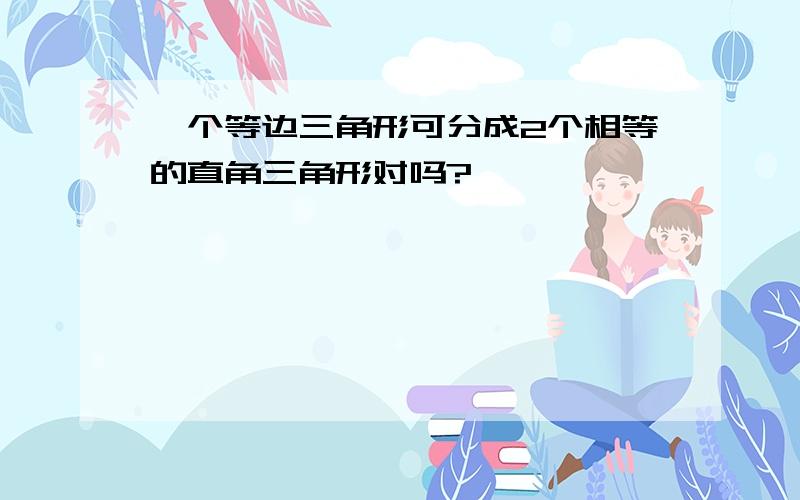 一个等边三角形可分成2个相等的直角三角形对吗?