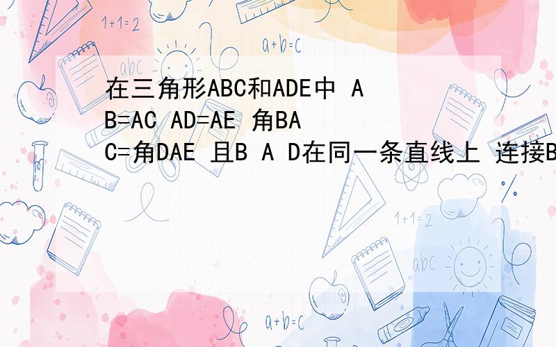 在三角形ABC和ADE中 AB=AC AD=AE 角BAC=角DAE 且B A D在同一条直线上 连接BE CD,M N 分别为 BE CD的中点 求证 BE=CD 三角形AMN是等腰三角形 将三角形ADE绕点A顺时针旋转180度,上述条件是否依然成立?后面还