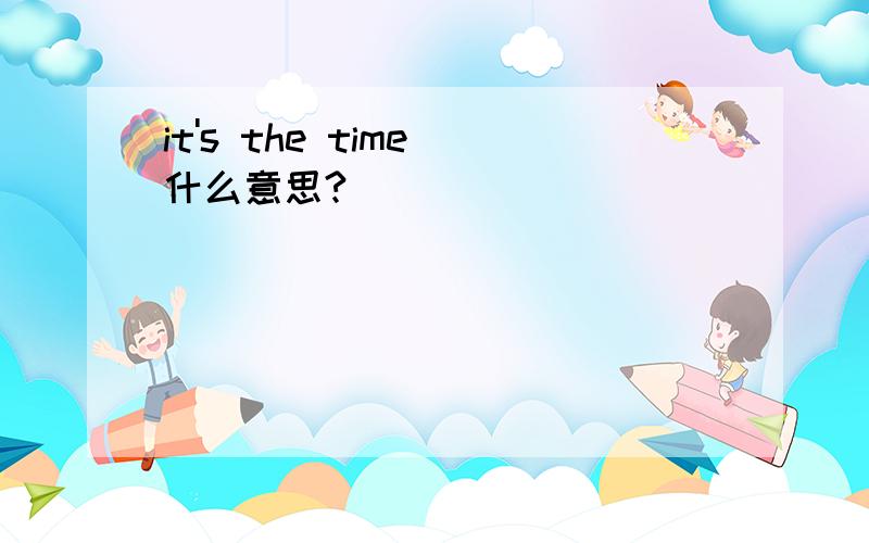 it's the time 什么意思?