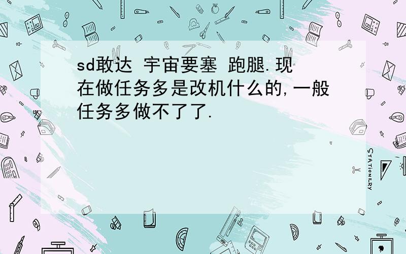 sd敢达 宇宙要塞 跑腿.现在做任务多是改机什么的,一般任务多做不了了.