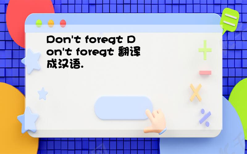 Don't foregt Don't foregt 翻译成汉语.
