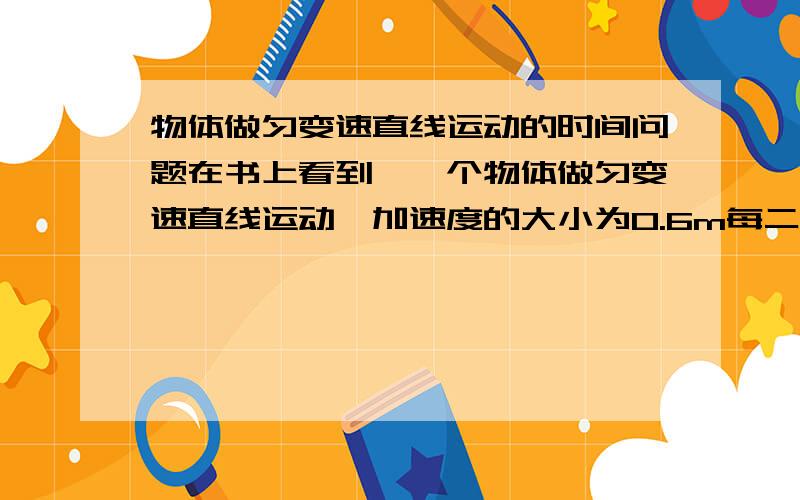 物体做匀变速直线运动的时间问题在书上看到,一个物体做匀变速直线运动,加速度的大小为0.6m每二次方秒,那么此物体在每一秒内的速度变化为0.6m每秒.这样说对吗?这个每一秒没说是在做匀速