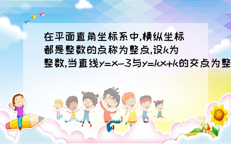 在平面直角坐标系中,横纵坐标都是整数的点称为整点,设k为整数,当直线y=x-3与y=kx+k的交点为整点时k的值可以取几个?A 2 B 4 C 6 D 8