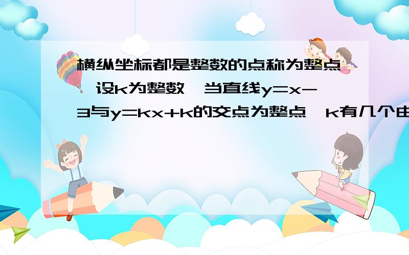 横纵坐标都是整数的点称为整点,设k为整数,当直线y=x-3与y=kx+k的交点为整点,k有几个由x-3=kx=k 得k=(x-3)/(x+1),下面为了进一步缩小范围,该怎么化简?