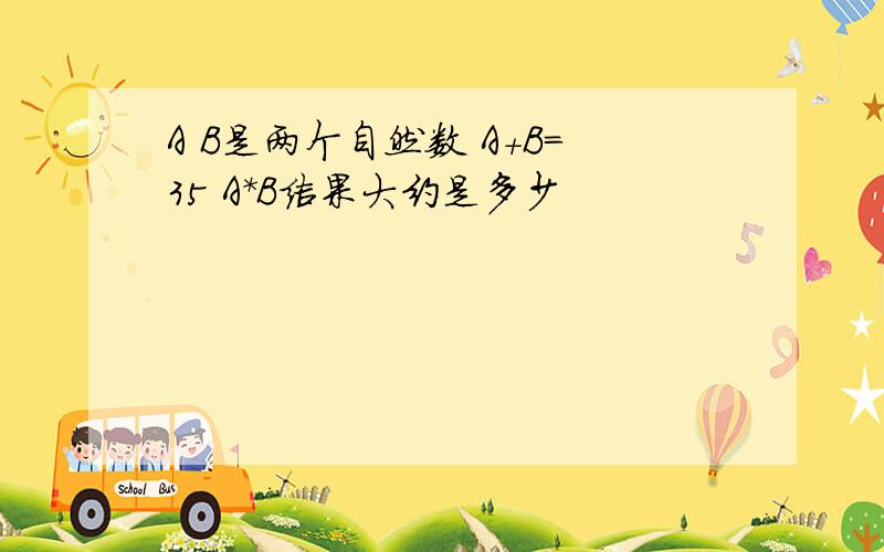 A B是两个自然数 A+B＝35 A*B结果大约是多少