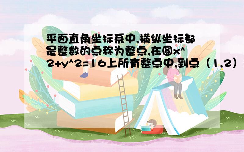 平面直角坐标系中,横纵坐标都是整数的点称为整点,在圆x^2+y^2=16上所有整点中,到点（1,2）距离最远的整点在 A.直线y-1=0上 B.直线y=x上 C.直线x+1=0上 D.直线y+4=0上