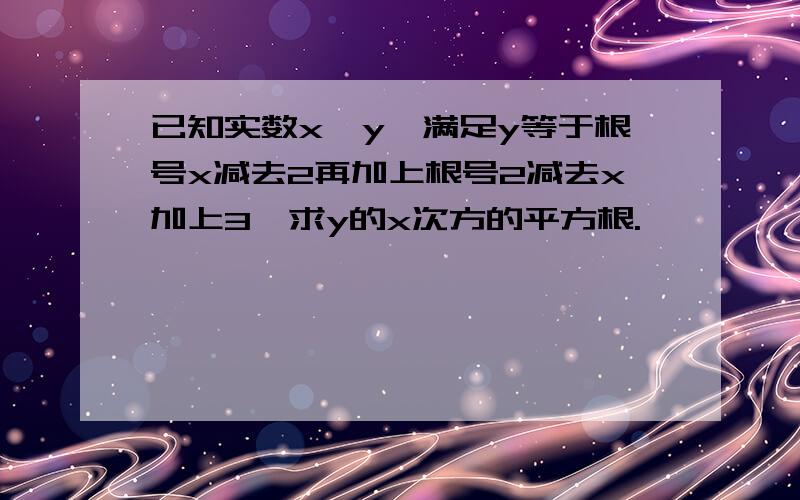 已知实数x,y,满足y等于根号x减去2再加上根号2减去x加上3,求y的x次方的平方根.