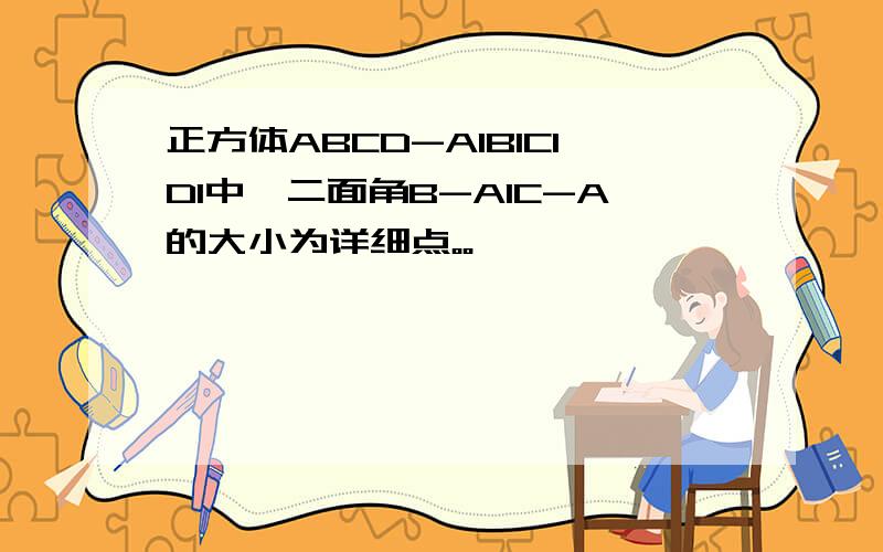 正方体ABCD-A1B1C1D1中,二面角B-A1C-A的大小为详细点。。