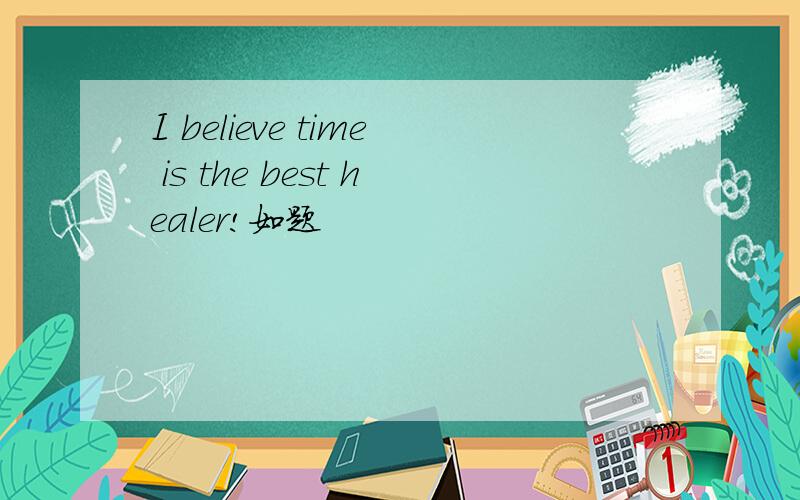 I believe time is the best healer!如题