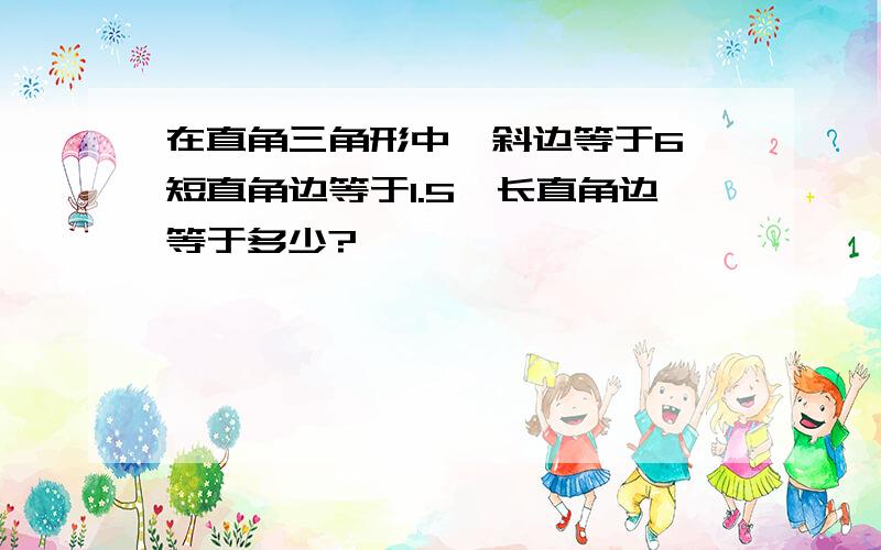 在直角三角形中,斜边等于6,短直角边等于1.5,长直角边等于多少?