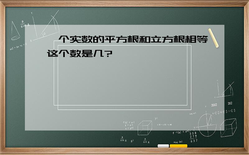 一个实数的平方根和立方根相等这个数是几?