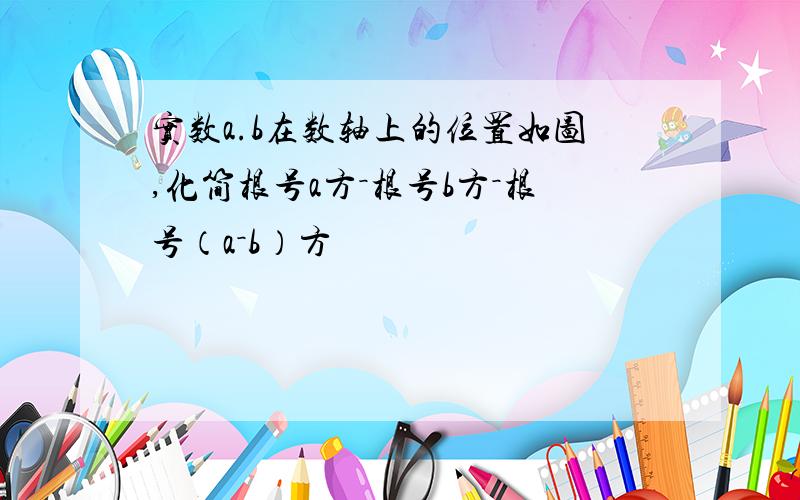 实数a.b在数轴上的位置如图,化简根号a方－根号b方－根号（a－b）方