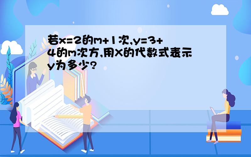 若x=2的m+1次,y=3+4的m次方,用X的代数式表示y为多少?