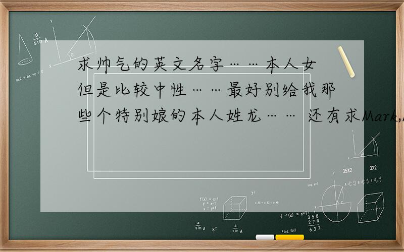 求帅气的英文名字……本人女 但是比较中性……最好别给我那些个特别娘的本人姓龙…… 还有求Mark,Max,MikeBarton,Nick,Norton,Otto,Rex,Toby,James,Wade 这些名字的含义解释