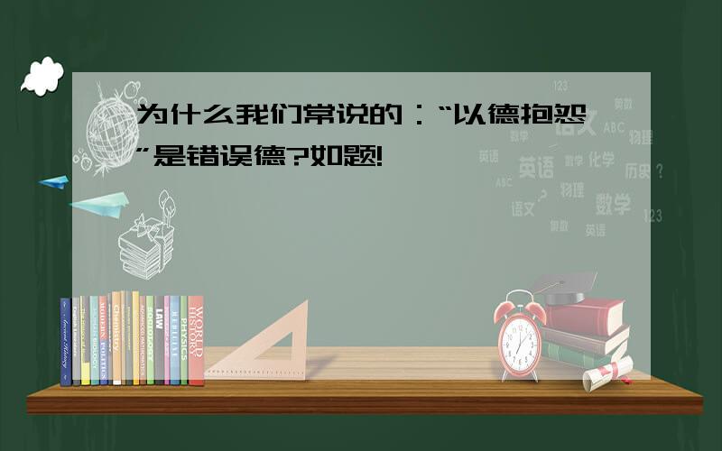 为什么我们常说的：“以德抱怨”是错误德?如题!