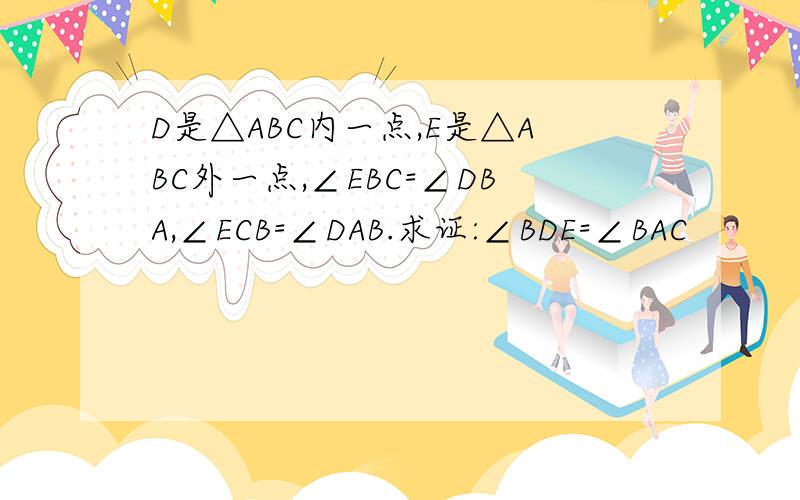 D是△ABC内一点,E是△ABC外一点,∠EBC=∠DBA,∠ECB=∠DAB.求证:∠BDE=∠BAC