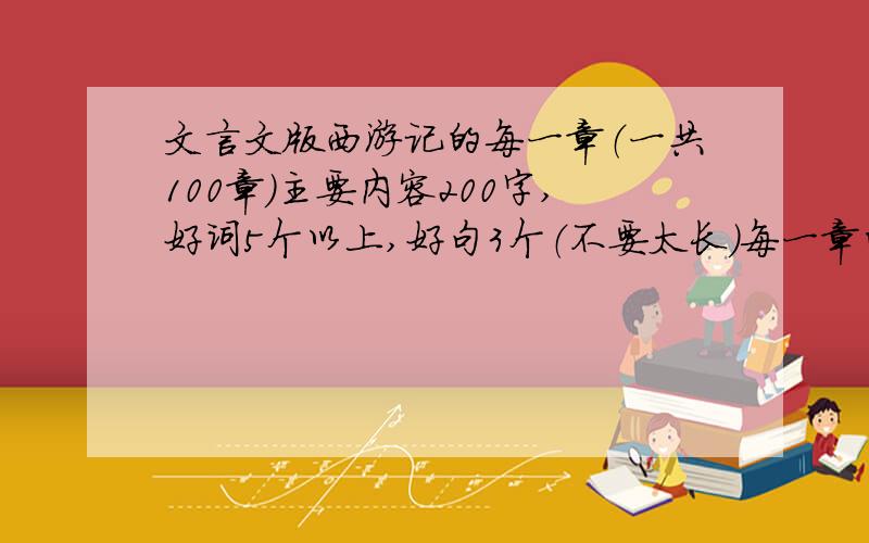 文言文版西游记的每一章（一共100章）主要内容200字,好词5个以上,好句3个（不要太长）每一章的感想400感想要四百字.答得好的追加分.救命啊