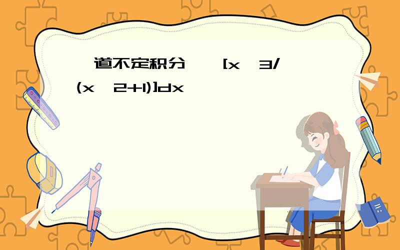 一道不定积分,∫[x^3/√(x^2+1)]dx