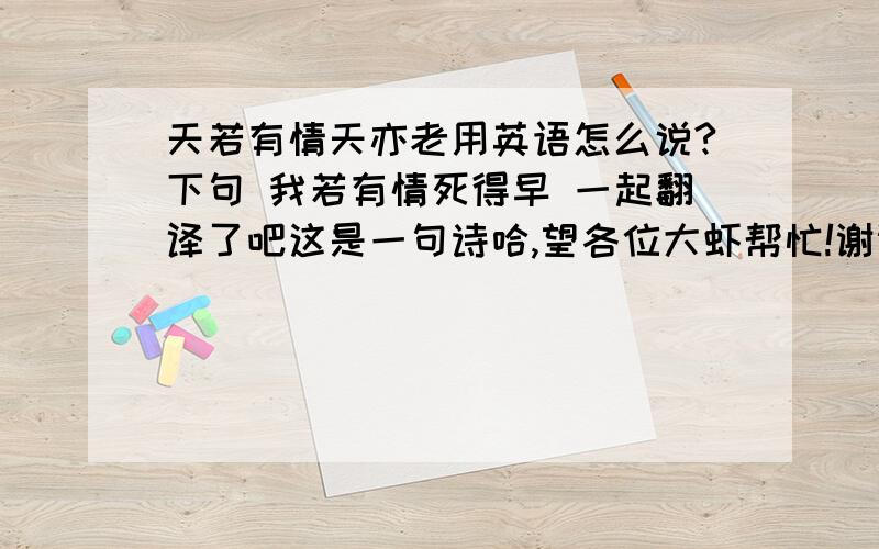 天若有情天亦老用英语怎么说?下句 我若有情死得早 一起翻译了吧这是一句诗哈,望各位大虾帮忙!谢谢