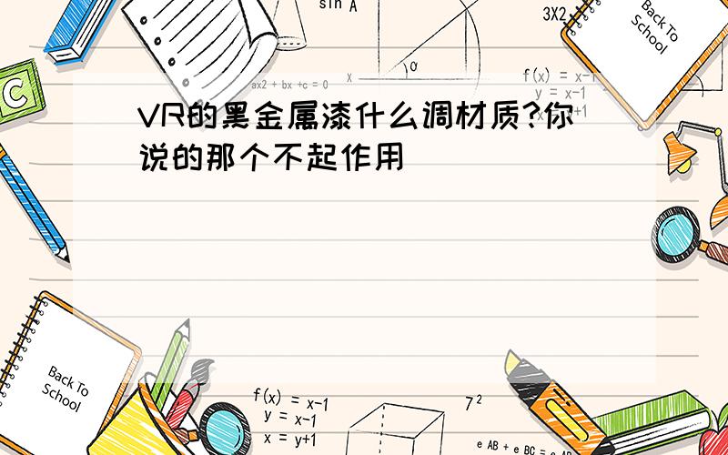 VR的黑金属漆什么调材质?你说的那个不起作用