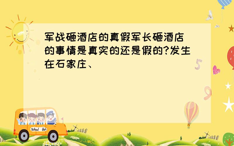 军战砸酒店的真假军长砸酒店 的事情是真实的还是假的?发生在石家庄、